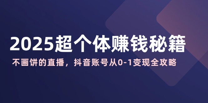 (14497期)2025超个人赚钱秘诀:不画大饼的直播间,抖音帐号从0-1转现攻略大全