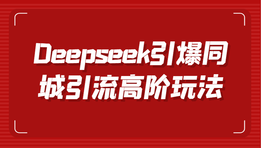 Deepseek点爆同城引流高级游戏玩法,把握视频创作与虚拟数字人技术性,实现快速转换和传播
