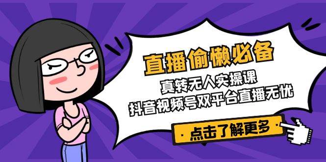直播间懒惰必不可少！真人版转没有人实操课，抖音短视频号双软件直播安心
