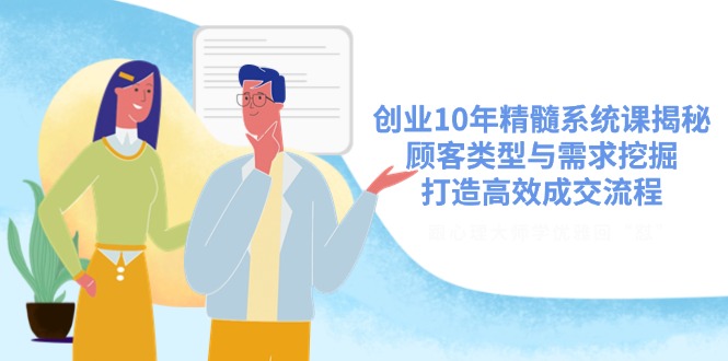 （14542期）自主创业10年精粹系统软件课揭密，顾客类型与需求挖掘，打造高效交易量步骤