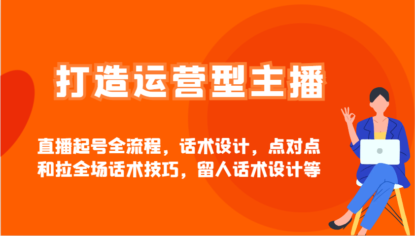 打造出经营型网红直播养号全过程,话术设计,点到点和拉整场推销话术,留才话术设计等