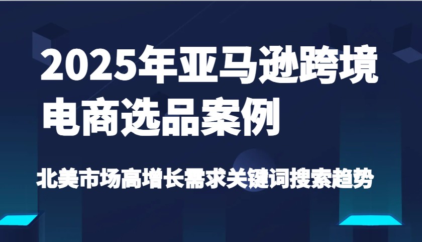 2025年亚马逊平台跨境电商选品实例-北美地区高速增长要求关键字搜索发展趋势(升级)