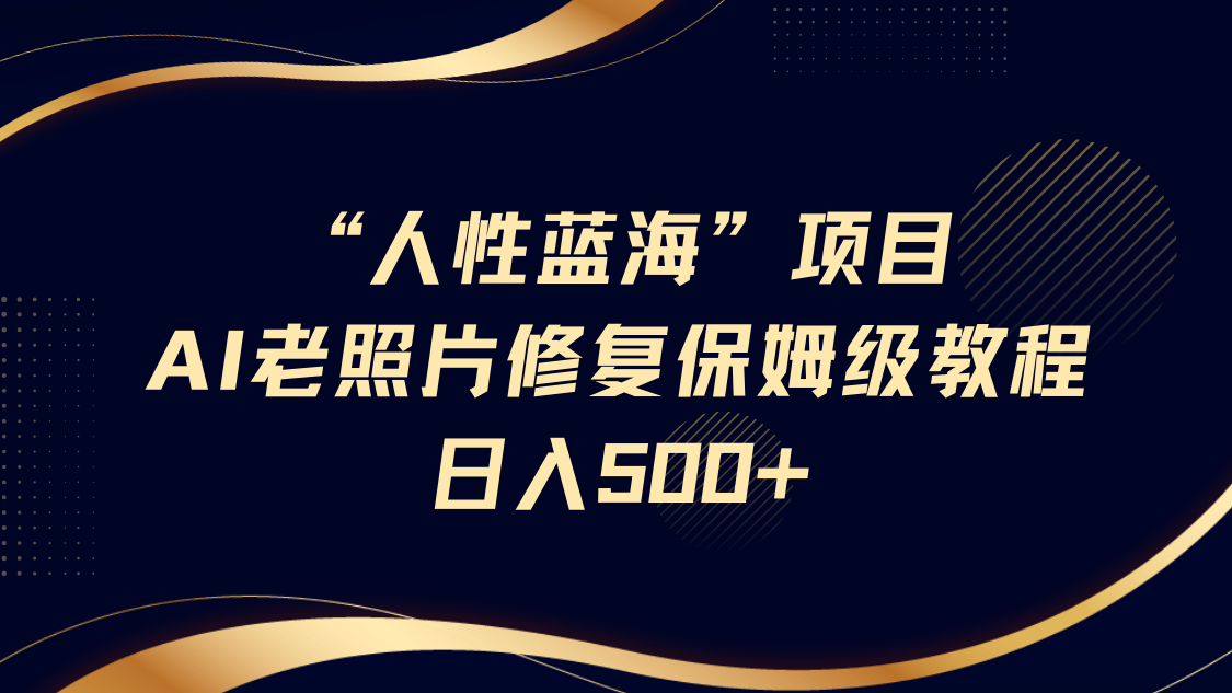 “人的本性瀚海”AI老照片翻新新项目家庭保姆级实例教程,长期性回购,轻轻松松日入500