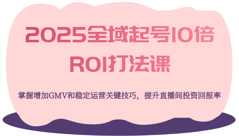 2025示范区养号10倍ROI玩法课，把握提升GMV长期稳定经营重要方法，提高直播房间投资收益率