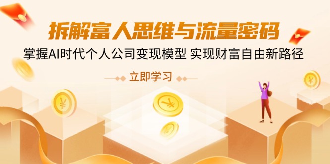 （14110期）拆卸富人的思维与流量登陆密码，把握AI时期个人公司转现实体模型 实现财务自由新思路