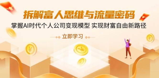 拆卸富人的思维与流量登陆密码,把握AI时期个人公司转现实体模型 实现财务自由新思路