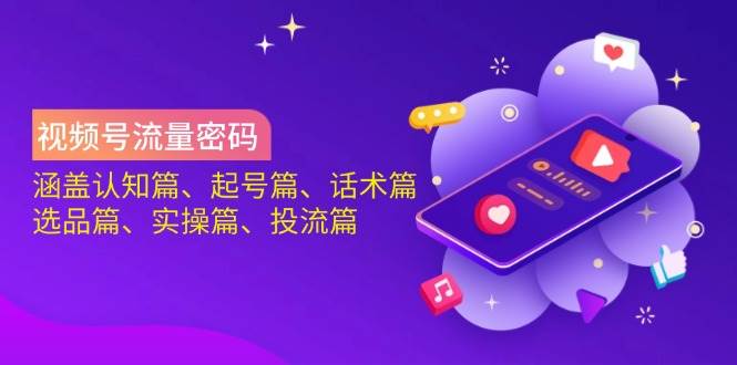 微信视频号总流量登陆密码:包含认知能力篇、养号篇、销售话术篇、选款篇、实际操作篇、投流篇