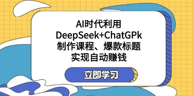 运用DeepSeek ChatGPk制做课程内容、爆款标题,自动赚钱