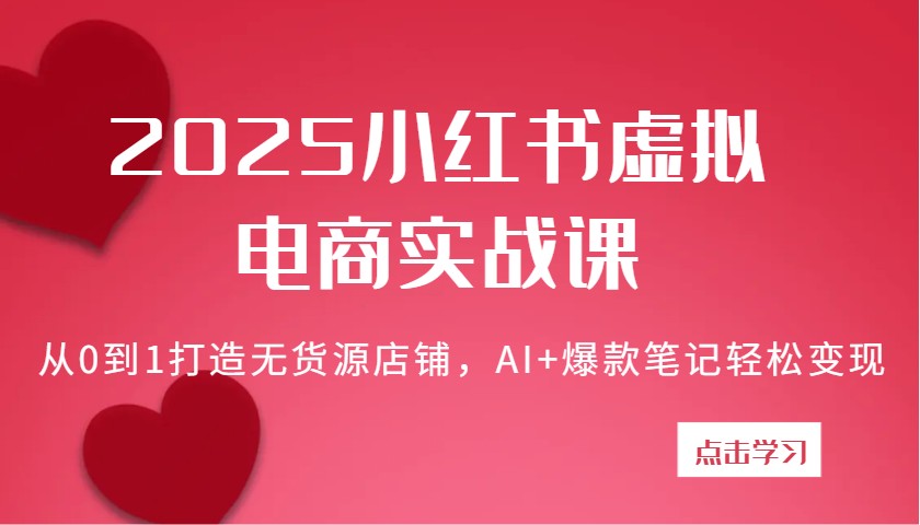2025小红书的虚似电子商务实战演练课:从0到1打造出无货源店铺,AI 爆品手记轻轻松松转现