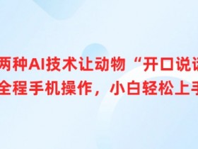 两种AI技术让动物“开口说话”全程手机操作,小白轻松上手
