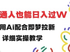 用ai配合即梦拉新,小白也能日入过w,详细实操教程【揭秘】