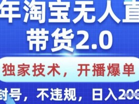 25年淘宝无人直播带货2.0.独家技术,开播爆单,纯小白易上手,不封号,不违规,日入多张【揭秘】