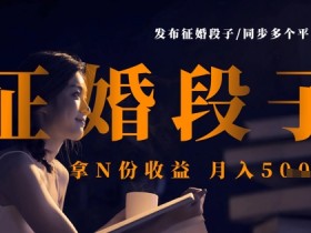 发布征婚段子,同步多个平台,拿N份收益,月入5k