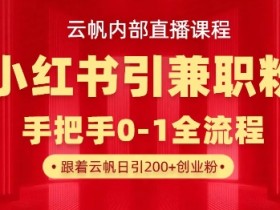 云帆内部直播课,小红书引流兼职粉教程,日引500+月变现过W