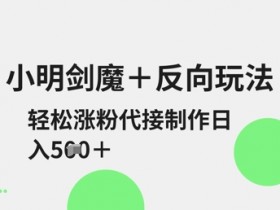 小明剑魔+反向玩法,轻松涨粉,可代接制作日入5张