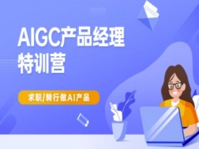AIGC产品经理特训营-产品经理较教程,求职转行做AI产品