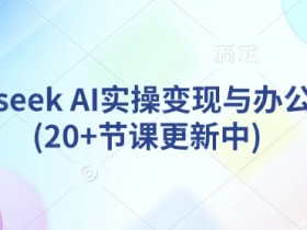 deepseek AI实操变现与办公提效(20+节课更新中)