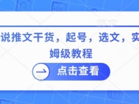 最新小说推文干货,起号,选文,实操等保姆级教程