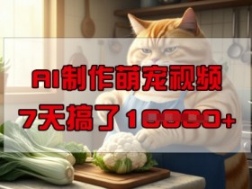 靠AI制作萌宠视频,操作简单门槛低,有手机就行,7天搞了1W