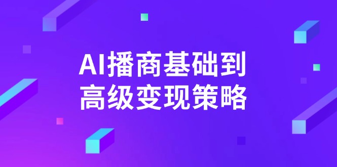 （14512期）AI-播商基本到高级转现对策。根据详尽拆卸和讲解，完成商业化变现。