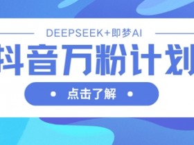 抖音万粉计划,利用DeepSeek+即梦AI生成视频,快速涨到万粉