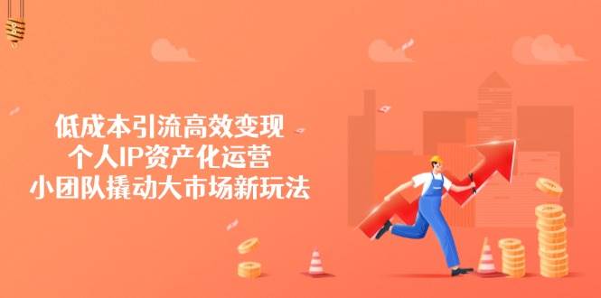 降低成本引流方法高效率转现，本人IP财产化运营，小团体撬起市场新模式