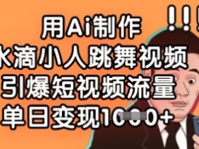 用Ai制作水滴小人跳舞视频,引爆短视频流量,单日变现数张