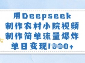 用Deepseek制作农村小院视频,制作简单流量爆炸,单日变现多张