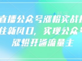 语音直播公众号涨粉实战指南,你抓住新风口,实现公众号快速涨粉开通流量主