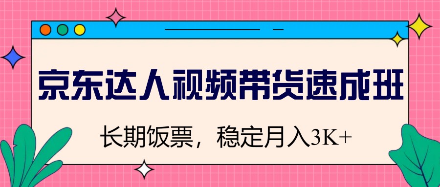 京东达人短视频带货短期培训班，长期饭票，平稳月入3K