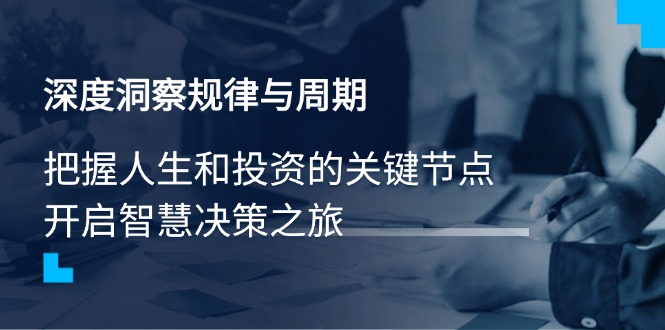（14437期）深度洞察规律性与周期时间，把握人生与投资的重要节点，开启智慧管理决策之行