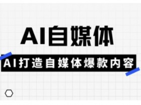 Ai自媒体实操课,AI打造自媒体爆款内容