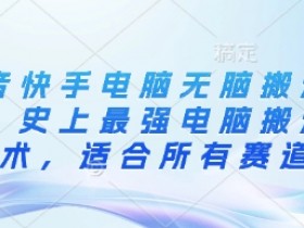 抖音快手电脑无脑搬运教程,史上最强电脑搬运技术,适合所有赛道