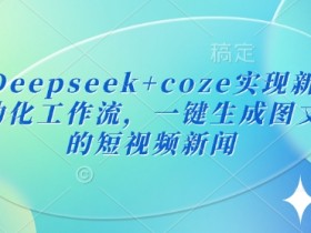 最新Deepseek+coze实现新闻播报自动化工作流,一键生成图文并茂的短视频新闻