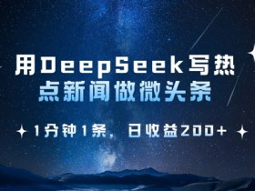 用DeepSeek写热点微头条,1分钟1条,日收益2张