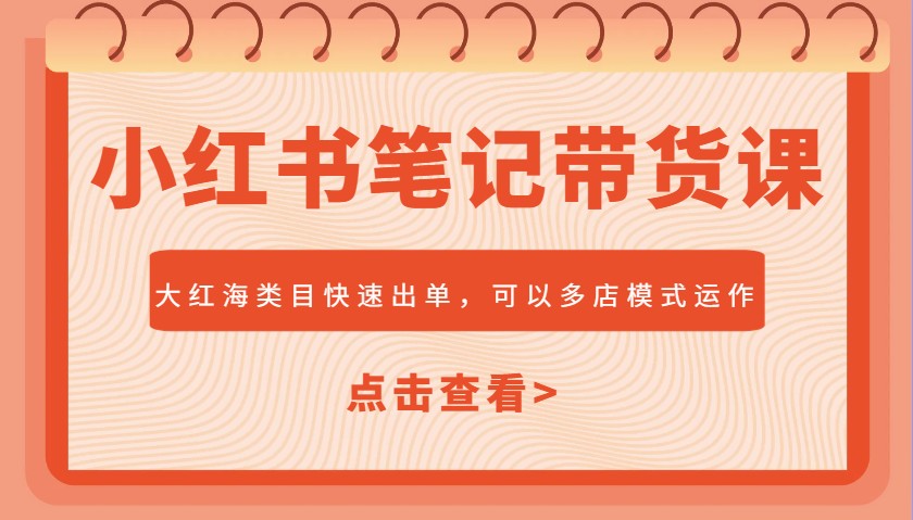 图片[1]-小红书笔记带货课，大红海类目快速出单，市场大，可以多店模式运作
