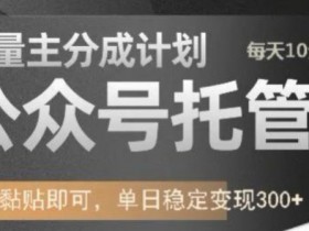 公众号托管计划-流量主分成计划,每天只需发布文章,单日稳定变现300+【揭秘】