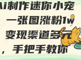 用AI制作迷你小宠物,一张图涨粉1w+,变现渠道多元化,手把手教你