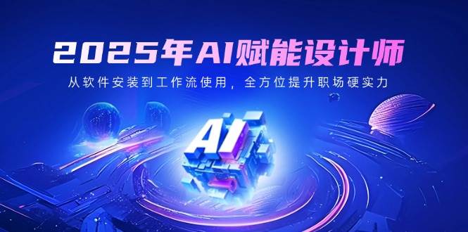 2025年AI创变室内设计师：从程序安装到工作流引擎应用，全面提升初入职场硬核实力