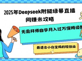 2025年Deepseek附能绿幕直播间挣米攻略无需拜师自学月入过W保姆级教程,最适合小白宝妈的轻创业
