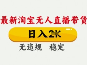 25年3月淘宝无人直播带货,日入多张,不违规不封号,独家技术,操作简单【揭秘】
