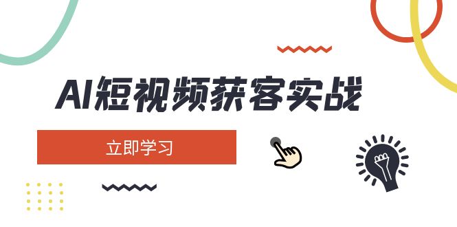 （14547期）AI短视频获客实战演练：包含引流矩阵营销推广、构建、精准定位、素材内容拍照、养号、转现等
