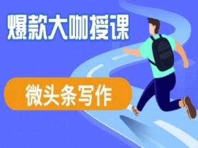 微头条写作课程,爆款大咖教你微头条流量变现