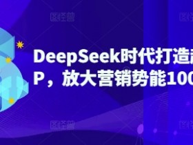 DeepSeek时代打造超级个人IP,放大营销势能100倍以上