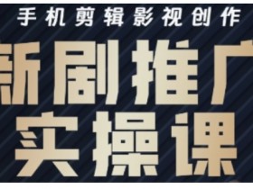 影视短剧号运营与剪辑实战全攻略,手机剪辑影视创作,新剧推广实操课