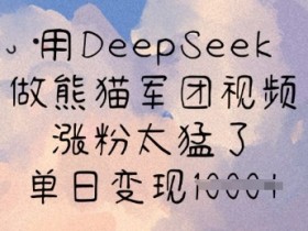 用DeepSeek做熊猫军团视频,涨粉太猛了,单日变现多张
