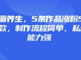 3D动画养生,5条作品涨粉5万,条条爆款,制作流程简单,私域变现能力强