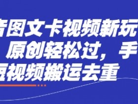 抖音图文卡视频新玩法,原创轻松过,手机短视频搬运去重