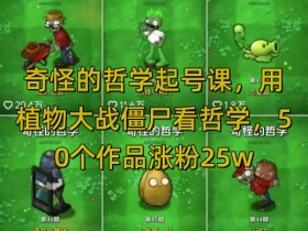 奇怪的哲学起号课,用植物大战僵尸看哲学,50个作品涨粉25w,暴力撸收益,全平台均可发布