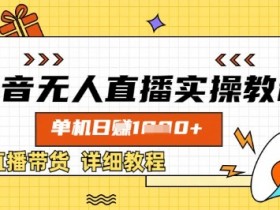抖音无人直播实操教程,单机日入数张,直播带货详细教程